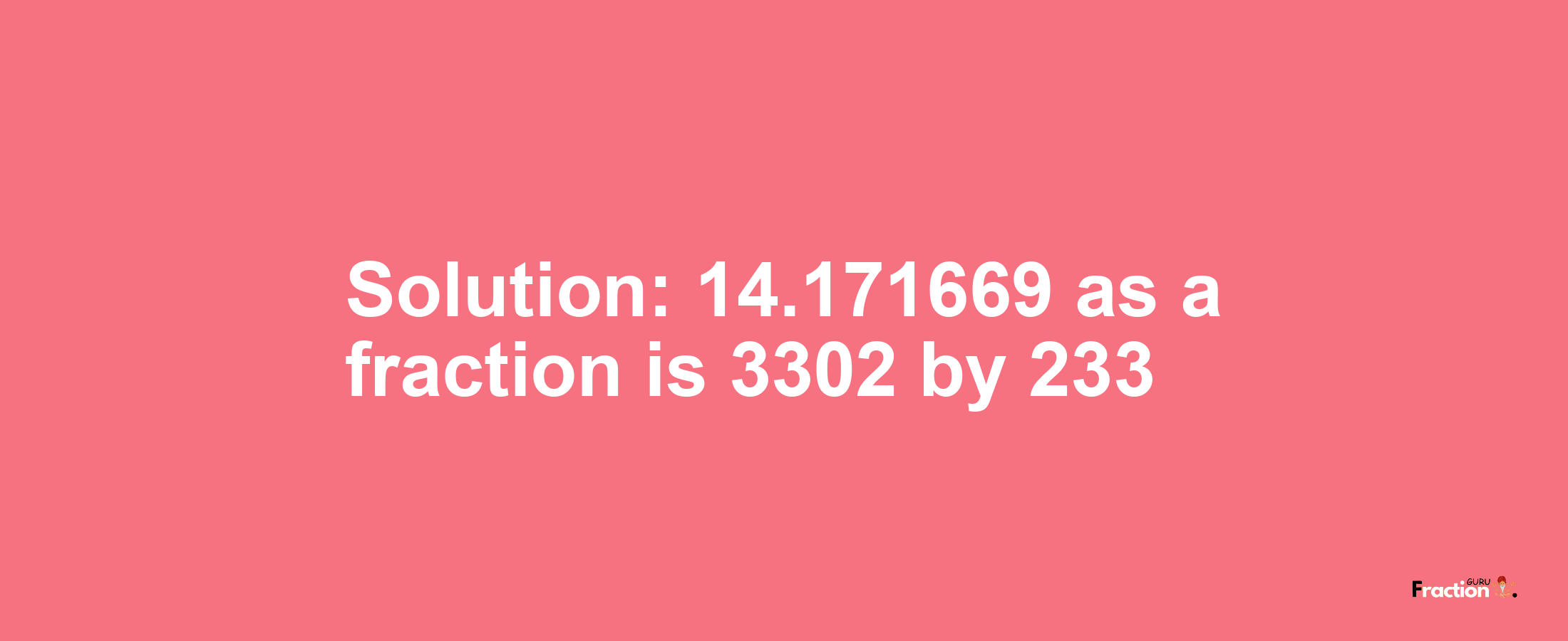 Solution:14.171669 as a fraction is 3302/233
